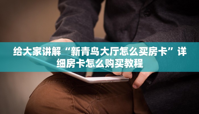 给大家讲解“新青鸟大厅怎么买房卡”详细房卡怎么购买教程