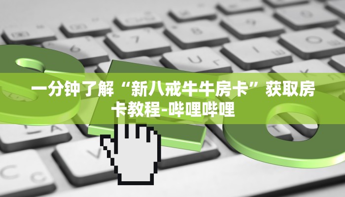 一分钟了解“新八戒牛牛房卡”获取房卡教程-哔哩哔哩