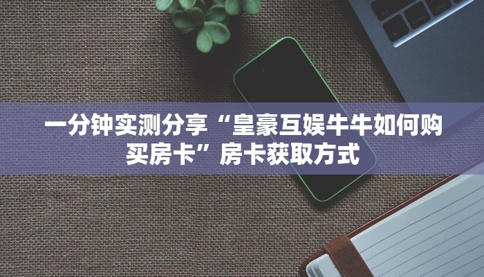 一分钟实测分享“皇豪互娱牛牛如何购买房卡”房卡获取方式