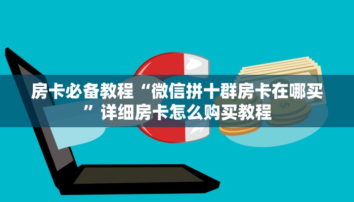 房卡必备教程“微信斗牛链接在哪买”房卡获取方式