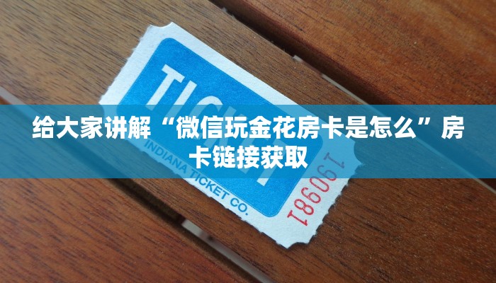给大家讲解“微信玩金花房卡是怎么”房卡链接获取
