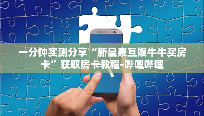 一分钟实测分享“新皇豪互娱牛牛买房卡”获取房卡教程-哔哩哔哩