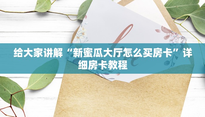 给大家讲解“新蜜瓜大厅怎么买房卡”详细房卡教程