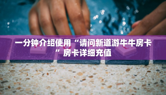 一分钟介绍使用“请问新道游牛牛房卡”房卡详细充值