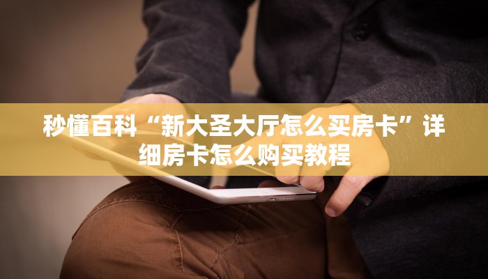 秒懂百科“新大圣大厅怎么买房卡”详细房卡怎么购买教程