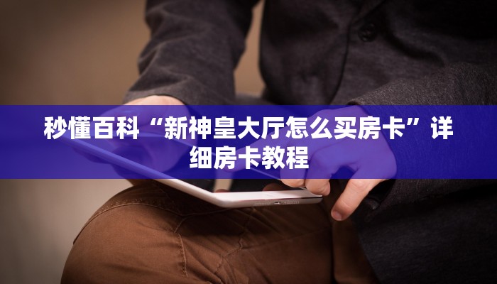 秒懂百科“新神皇大厅怎么买房卡”详细房卡教程