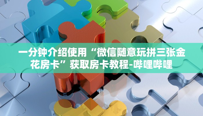 一分钟介绍使用“微信随意玩拼三张金花房卡”获取房卡教程-哔哩哔哩