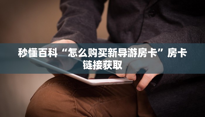 秒懂百科“怎么购买新导游房卡”房卡链接获取