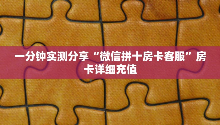一分钟实测分享“微信拼十房卡客服”房卡详细充值