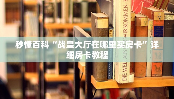 秒懂百科“战皇大厅在哪里买房卡”详细房卡教程