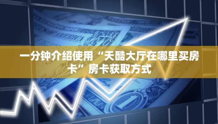 一分钟介绍使用“天酷大厅在哪里买房卡”房卡获取方式