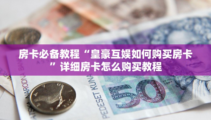 房卡必备教程“皇豪互娱如何购买房卡”详细房卡怎么购买教程