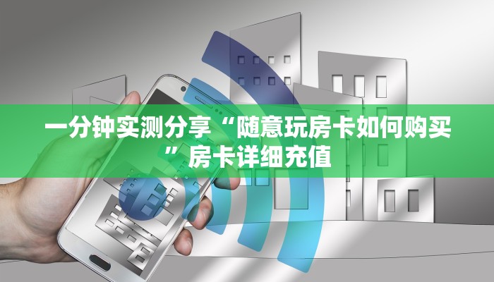 一分钟实测分享“随意玩房卡如何购买”房卡详细充值