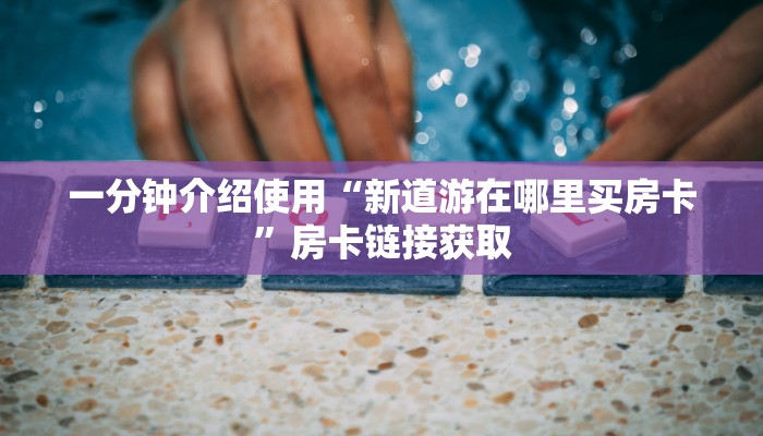 房卡必备教程“有没有微信炸 金花房卡”房卡获取方式
