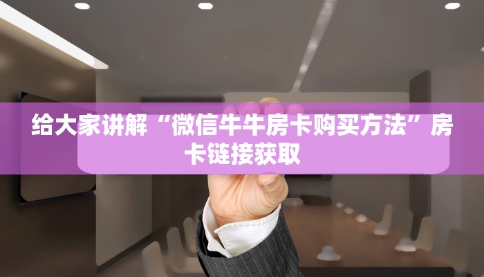 房卡必备教程“微信牛牛链接版 有房卡”房卡链接获取