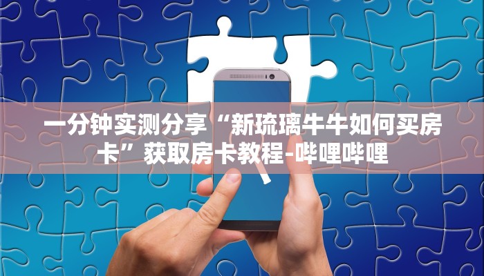 一分钟实测分享“新琉璃牛牛如何买房卡”获取房卡教程-哔哩哔哩
