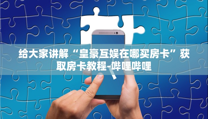 给大家讲解“皇豪互娱在哪买房卡”获取房卡教程-哔哩哔哩