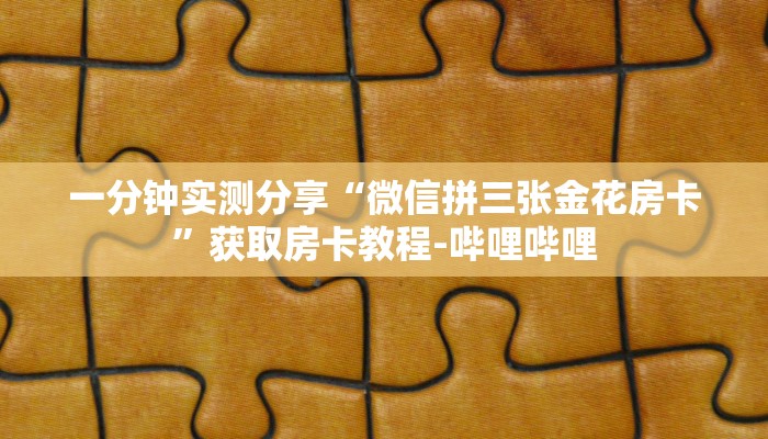 一分钟实测分享“微信拼三张金花房卡”获取房卡教程-哔哩哔哩