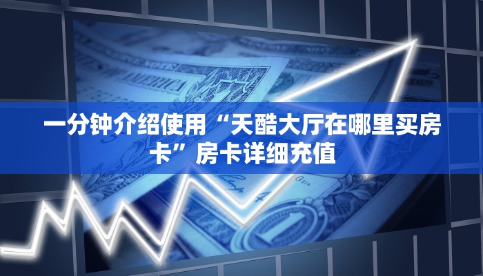 一分钟介绍使用“天酷大厅在哪里买房卡”房卡详细充值
