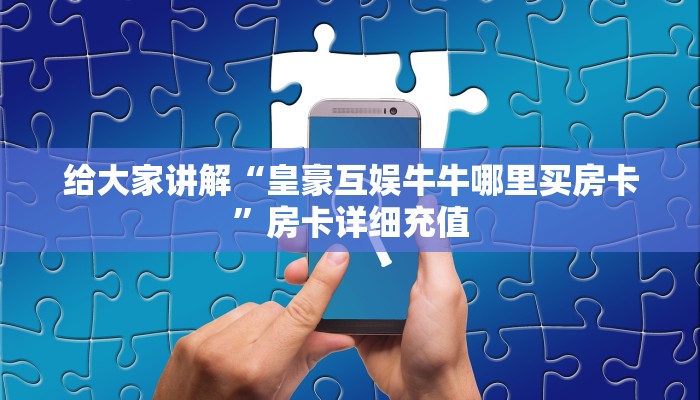 给大家讲解“皇豪互娱牛牛哪里买房卡”房卡详细充值