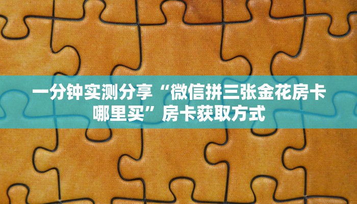 一分钟实测分享“微信拼三张金花房卡哪里买”房卡获取方式