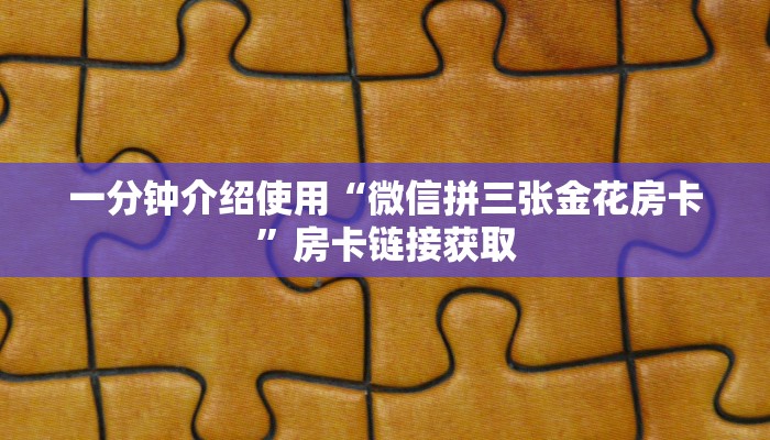 一分钟介绍使用“微信拼三张金花房卡”房卡链接获取