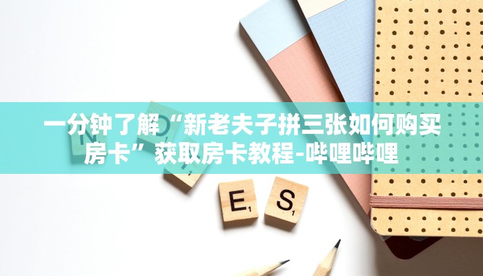一分钟了解“新老夫子拼三张如何购买房卡”获取房卡教程-哔哩哔哩