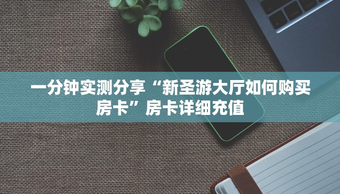 一分钟实测分享“新圣游大厅如何购买房卡”房卡详细充值