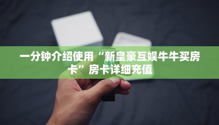 一分钟介绍使用“新皇豪互娱牛牛买房卡”房卡详细充值