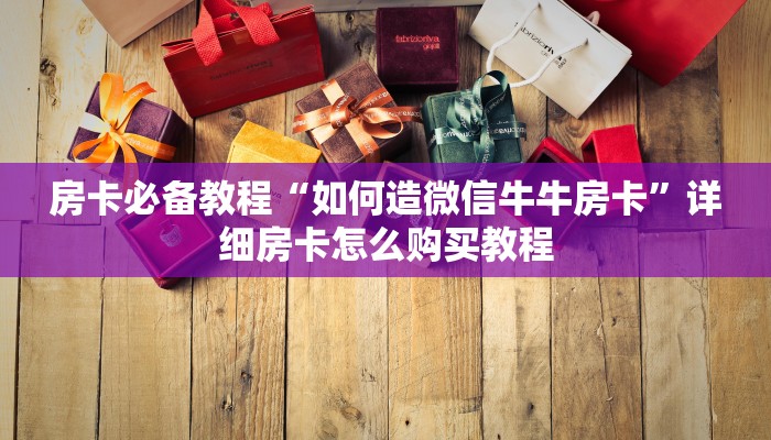房卡必备教程“如何造微信牛牛房卡”详细房卡怎么购买教程