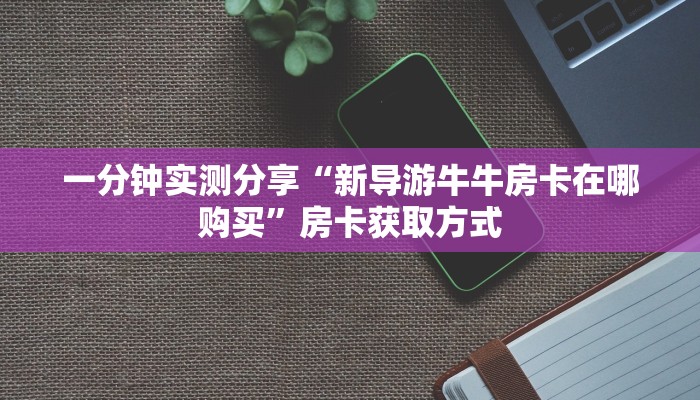 一分钟介绍使用“炸 金花房卡链接在哪弄”详细房卡怎么购买教程