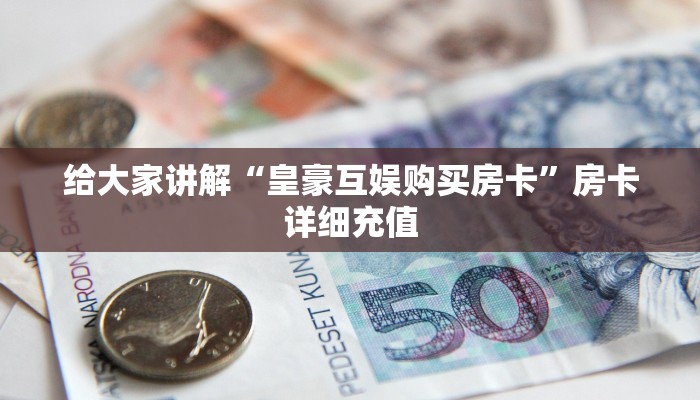 给大家讲解“皇豪互娱购买房卡”房卡详细充值