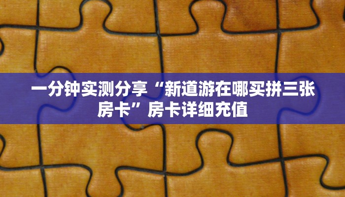 一分钟实测分享“新道游在哪买拼三张房卡”房卡详细充值
