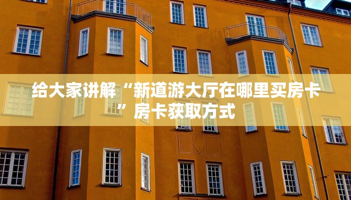 给大家讲解“新道游大厅在哪里买房卡”房卡获取方式