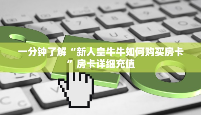 一分钟了解“新人皇牛牛如何购买房卡”房卡详细充值