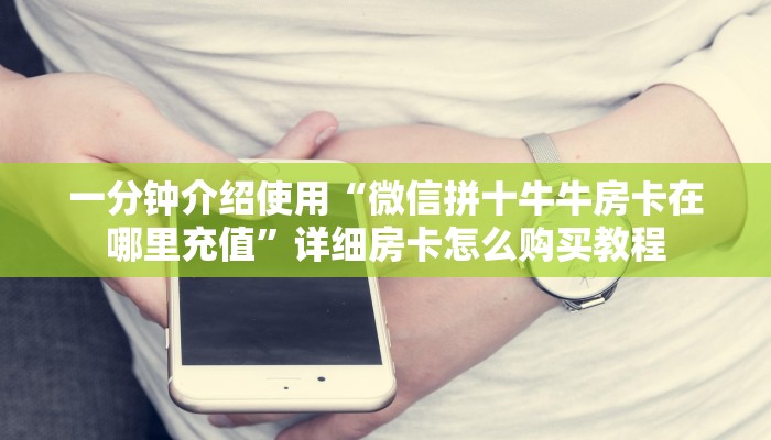 一分钟了解“微信群斗牛平台房间卡”详细房卡怎么购买教程