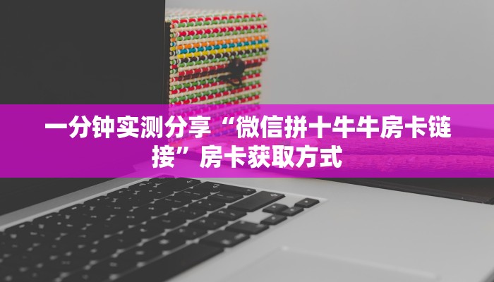 一分钟实测分享“微信拼十牛牛房卡链接”房卡获取方式
