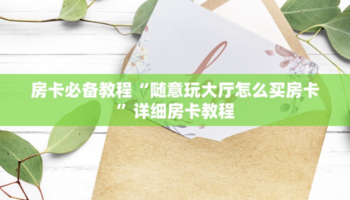 房卡必备教程“随意玩大厅怎么买房卡”详细房卡教程