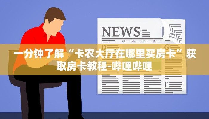 一分钟了解“卡农大厅在哪里买房卡”获取房卡教程-哔哩哔哩