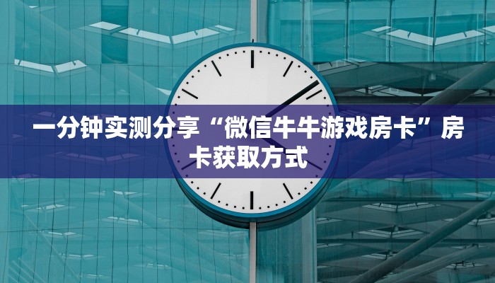一分钟实测分享“微信牛牛游戏房卡”房卡获取方式