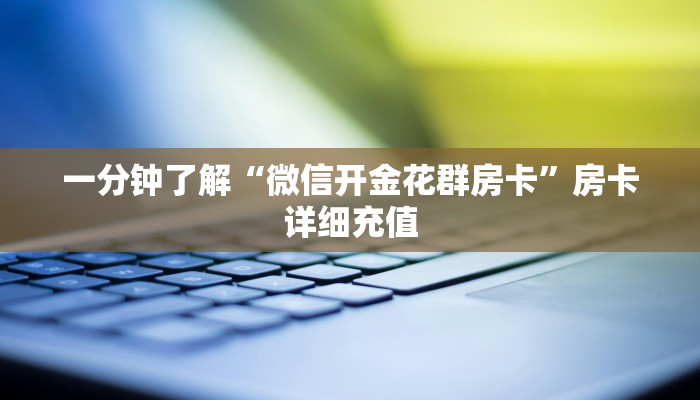 一分钟介绍使用“微信群金花房卡哪里买”房卡详细充值