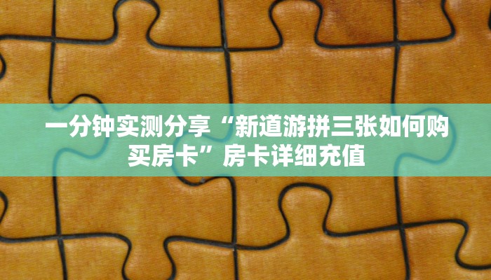 一分钟实测分享“新道游拼三张如何购买房卡”房卡详细充值