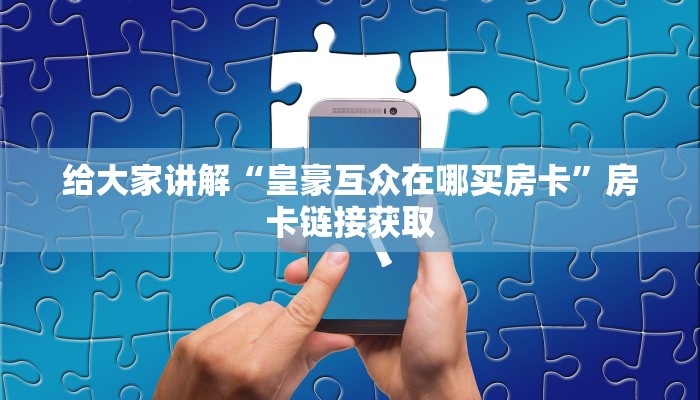 给大家讲解“皇豪互众在哪买房卡”房卡链接获取