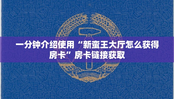 一分钟介绍使用“新蛮王大厅怎么获得房卡”房卡链接获取
