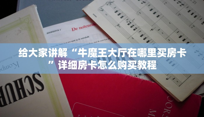 给大家讲解“牛魔王大厅在哪里买房卡”详细房卡怎么购买教程