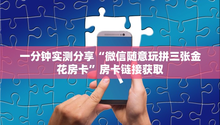 一分钟实测分享“微信随意玩拼三张金花房卡”房卡链接获取