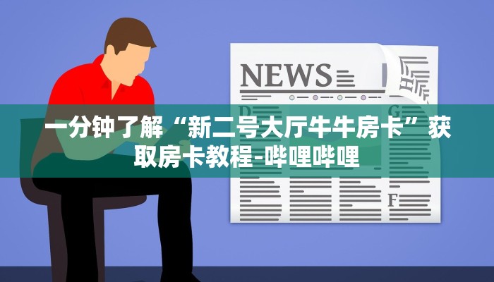 一分钟了解“新二号大厅牛牛房卡”获取房卡教程-哔哩哔哩