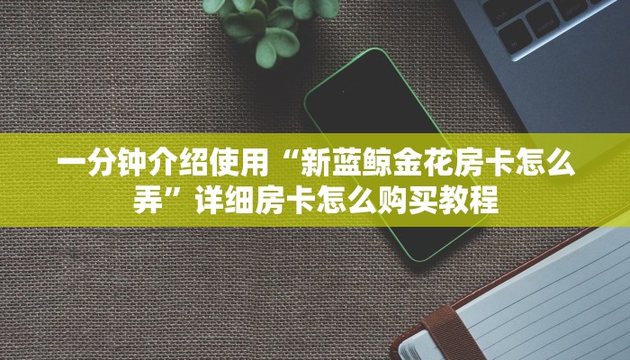 一分钟实测分享“新人海大厅怎么买房卡”详细房卡教程