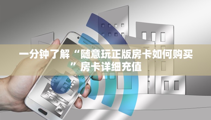 一分钟介绍使用“在哪可以创建炸 金花的房间”房卡详细充值