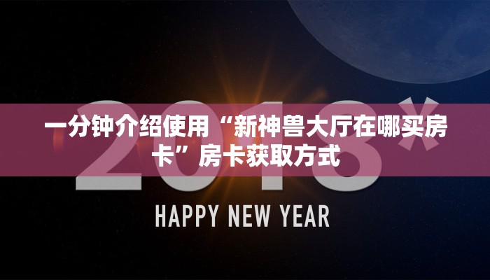 一分钟介绍使用“新神兽大厅在哪买房卡”房卡获取方式
